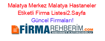 Malatya+Merkez+Malatya+Hastaneler+Etiketli+Firma+Listesi2.Sayfa Güncel+Firmaları!
