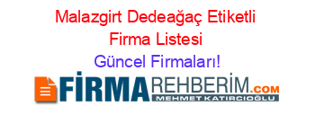 Malazgirt+Dedeağaç+Etiketli+Firma+Listesi Güncel+Firmaları!