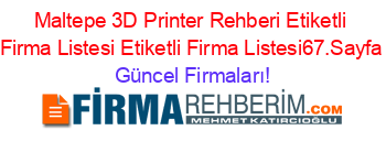 Maltepe+3D+Printer+Rehberi+Etiketli+Firma+Listesi+Etiketli+Firma+Listesi67.Sayfa Güncel+Firmaları!