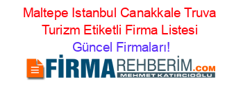 Maltepe+Istanbul+Canakkale+Truva+Turizm+Etiketli+Firma+Listesi Güncel+Firmaları!