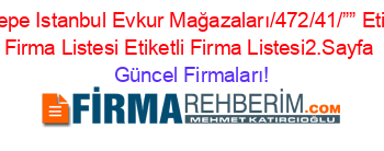 Maltepe+Istanbul+Evkur+Mağazaları/472/41/””+Etiketli+Firma+Listesi+Etiketli+Firma+Listesi2.Sayfa Güncel+Firmaları!