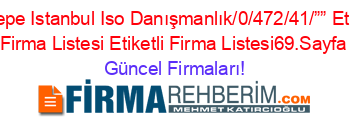 Maltepe+Istanbul+Iso+Danışmanlık/0/472/41/””+Etiketli+Firma+Listesi+Etiketli+Firma+Listesi69.Sayfa Güncel+Firmaları!