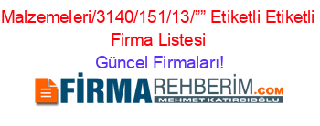 Malzemeleri/3140/151/13/””+Etiketli+Etiketli+Firma+Listesi Güncel+Firmaları!