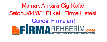 Mamak+Ankara+Ciğ+Köfte+Salonu/84/8/””+Etiketli+Firma+Listesi Güncel+Firmaları!