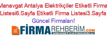 Manavgat+Antalya+Elektrikçiler+Etiketli+Firma+Listesi6.Sayfa+Etiketli+Firma+Listesi3.Sayfa Güncel+Firmaları!