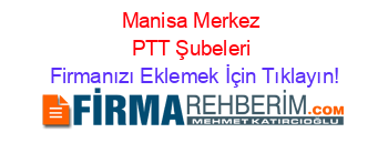 Manisa+Merkez+PTT+Şubeleri Firmanızı+Eklemek+İçin+Tıklayın!