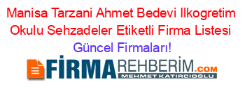 Manisa+Tarzani+Ahmet+Bedevi+Ilkogretim+Okulu+Sehzadeler+Etiketli+Firma+Listesi Güncel+Firmaları!