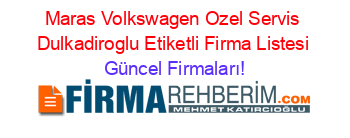 Maras+Volkswagen+Ozel+Servis+Dulkadiroglu+Etiketli+Firma+Listesi Güncel+Firmaları!