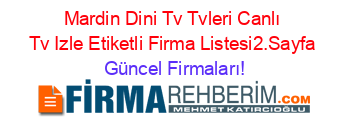 Mardin+Dini+Tv+Tvleri+Canlı+Tv+Izle+Etiketli+Firma+Listesi2.Sayfa Güncel+Firmaları!