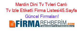 Mardin+Dini+Tv+Tvleri+Canlı+Tv+Izle+Etiketli+Firma+Listesi45.Sayfa Güncel+Firmaları!