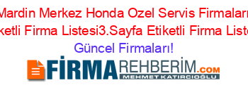 Mardin+Merkez+Honda+Ozel+Servis+Firmaları+Etiketli+Firma+Listesi3.Sayfa+Etiketli+Firma+Listesi Güncel+Firmaları!