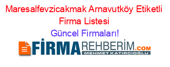 Maresalfevzicakmak+Arnavutköy+Etiketli+Firma+Listesi Güncel+Firmaları!