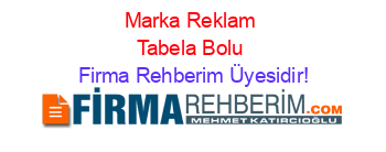 Marka+Reklam+Tabela+Bolu Firma+Rehberim+Üyesidir!