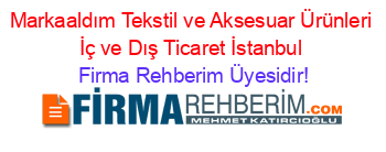 Markaaldım+Tekstil+ve+Aksesuar+Ürünleri+İç+ve+Dış+Ticaret+İstanbul Firma+Rehberim+Üyesidir!