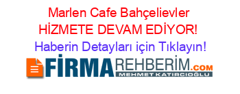 Marlen+Cafe+Bahçelievler+HİZMETE+DEVAM+EDİYOR! Haberin+Detayları+için+Tıklayın!