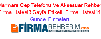 Marmara+Cep+Telefonu+Ve+Aksesuar+Rehberi+Etiketli+Firma+Listesi3.Sayfa+Etiketli+Firma+Listesi112.Sayfa Güncel+Firmaları!