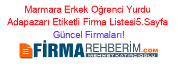 Marmara+Erkek+Oğrenci+Yurdu+Adapazarı+Etiketli+Firma+Listesi5.Sayfa Güncel+Firmaları!