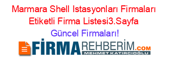 Marmara+Shell+Istasyonları+Firmaları+Etiketli+Firma+Listesi3.Sayfa Güncel+Firmaları!