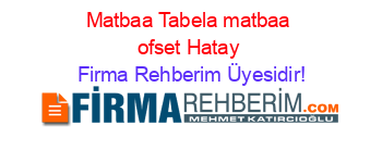 Matbaa+Tabela+matbaa+ofset+Hatay Firma+Rehberim+Üyesidir!