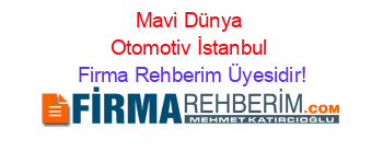 Mavi+Dünya+Otomotiv+İstanbul Firma+Rehberim+Üyesidir!