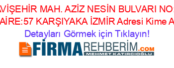 MAVİŞEHİR+MAH.+AZİZ+NESİN+BULVARI+NO:55+DAİRE:57+KARŞIYAKA+İZMİR+Adresi+Kime+Ait Detayları+Görmek+için+Tıklayın!