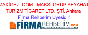 MAXİGEZİ.COM+-+MAKSİ+GRUP+SEYAHAT+TURİZM+TİCARET+LTD.+ŞTİ.+Ankara Firma+Rehberim+Üyesidir!