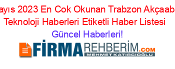 Mayıs+2023+En+Cok+Okunan+Trabzon+Akçaabat+Teknoloji+Haberleri+Etiketli+Haber+Listesi+ Güncel+Haberleri!