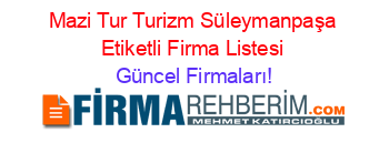 Mazi+Tur+Turizm+Süleymanpaşa+Etiketli+Firma+Listesi Güncel+Firmaları!