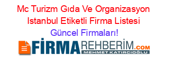 Mc+Turizm+Gıda+Ve+Organizasyon+Istanbul+Etiketli+Firma+Listesi Güncel+Firmaları!