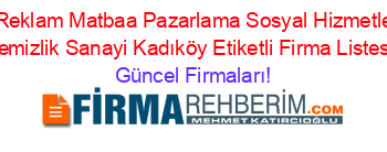 Mcb+Reklam+Matbaa+Pazarlama+Sosyal+Hizmetleri+Ve+Temizlik+Sanayi+Kadıköy+Etiketli+Firma+Listesi Güncel+Firmaları!