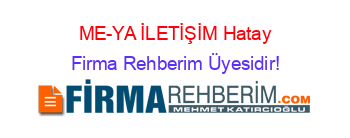 ME-YA+İLETİŞİM+Hatay Firma+Rehberim+Üyesidir!
