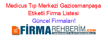 Medicus+Tıp+Merkezi+Gaziosmanpaşa+Etiketli+Firma+Listesi Güncel+Firmaları!