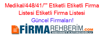 Medikal/448/41/””+Etiketli+Etiketli+Firma+Listesi+Etiketli+Firma+Listesi Güncel+Firmaları!