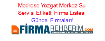 Medrese+Yozgat+Merkez+Su+Servisi+Etiketli+Firma+Listesi Güncel+Firmaları!
