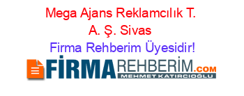 Mega+Ajans+Reklamcılık+T.+A.+Ş.+Sivas Firma+Rehberim+Üyesidir!