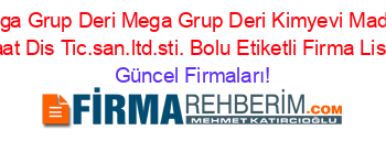 Mega+Grup+Deri+Mega+Grup+Deri+Kimyevi+Madde+Insaat+Dis+Tic.san.ltd.sti.+Bolu+Etiketli+Firma+Listesi Güncel+Firmaları!