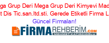 Mega+Grup+Deri+Mega+Grup+Deri+Kimyevi+Madde+Insaat+Dis+Tic.san.ltd.sti.+Gerede+Etiketli+Firma+Listesi Güncel+Firmaları!