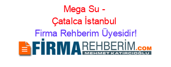 Mega+Su+-+Çatalca+İstanbul Firma+Rehberim+Üyesidir!