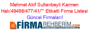 Mehmet+Akif+Sultanbeyli+Karmen+Halı/49498/477/41/””+Etiketli+Firma+Listesi Güncel+Firmaları!