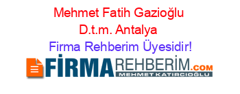 Mehmet+Fatih+Gazioğlu+D.t.m.+Antalya Firma+Rehberim+Üyesidir!