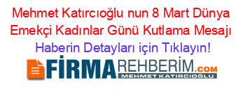 Mehmet+Katırcıoğlu+nun+8+Mart+Dünya+Emekçi+Kadınlar+Günü+Kutlama+Mesajı Haberin+Detayları+için+Tıklayın!