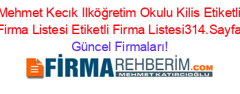 Mehmet+Kecık+Ilköğretim+Okulu+Kilis+Etiketli+Firma+Listesi+Etiketli+Firma+Listesi314.Sayfa Güncel+Firmaları!