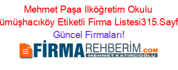 Mehmet+Paşa+Ilköğretim+Okulu+Gümüşhacıköy+Etiketli+Firma+Listesi315.Sayfa Güncel+Firmaları!