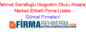 Mehmet+Sarrafoglu+Ilkogretim+Okulu+Aksaray+Merkez+Etiketli+Firma+Listesi Güncel+Firmaları!