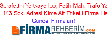Mehmet+Serafettin+Yaltkaya+Ioo,+Fatih+Mah.+Trafo+Yanı+Yıldız+Cad.+143+Sok.+Adresi+Kime+Ait+Etiketli+Firma+Listesi Güncel+Firmaları!