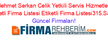Mehmet+Serkan+Celik+Yetkili+Servis+Hizmetleri+Etiketli+Firma+Listesi+Etiketli+Firma+Listesi315.Sayfa Güncel+Firmaları!