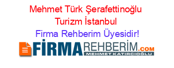 Mehmet+Türk+Şerafettinoğlu+Turizm+İstanbul Firma+Rehberim+Üyesidir!