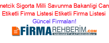 Mehmetcik+Sigorta+Milli+Savunma+Bakanligi+Cankaya+Etiketli+Firma+Listesi+Etiketli+Firma+Listesi Güncel+Firmaları!