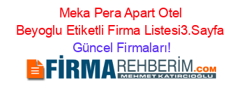 Meka+Pera+Apart+Otel+Beyoglu+Etiketli+Firma+Listesi3.Sayfa Güncel+Firmaları!