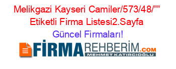 Melikgazi+Kayseri+Camiler/573/48/””+Etiketli+Firma+Listesi2.Sayfa Güncel+Firmaları!